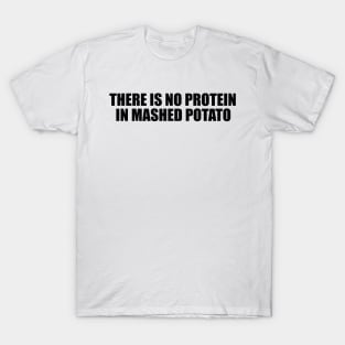 There is no protein in mashed potato, Funny Meme T-Shirt